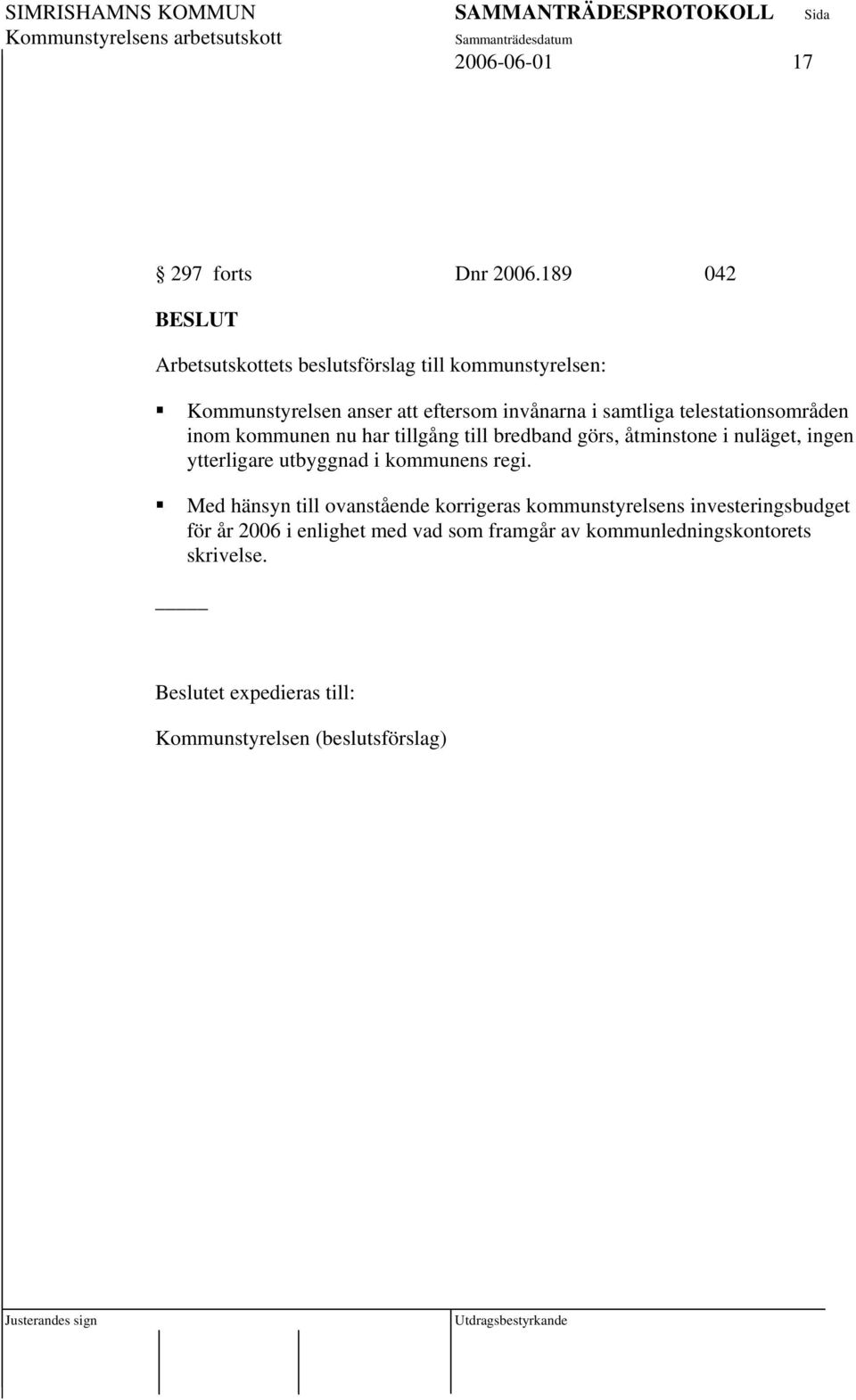 telestationsområden inom kommunen nu har tillgång till bredband görs, åtminstone i nuläget, ingen ytterligare utbyggnad i