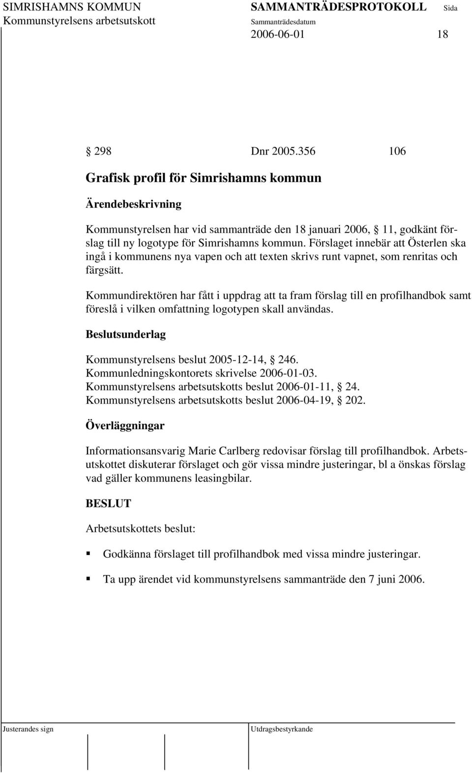 Kommundirektören har fått i uppdrag att ta fram förslag till en profilhandbok samt föreslå i vilken omfattning logotypen skall användas. Kommunstyrelsens beslut 2005-12-14, 246.