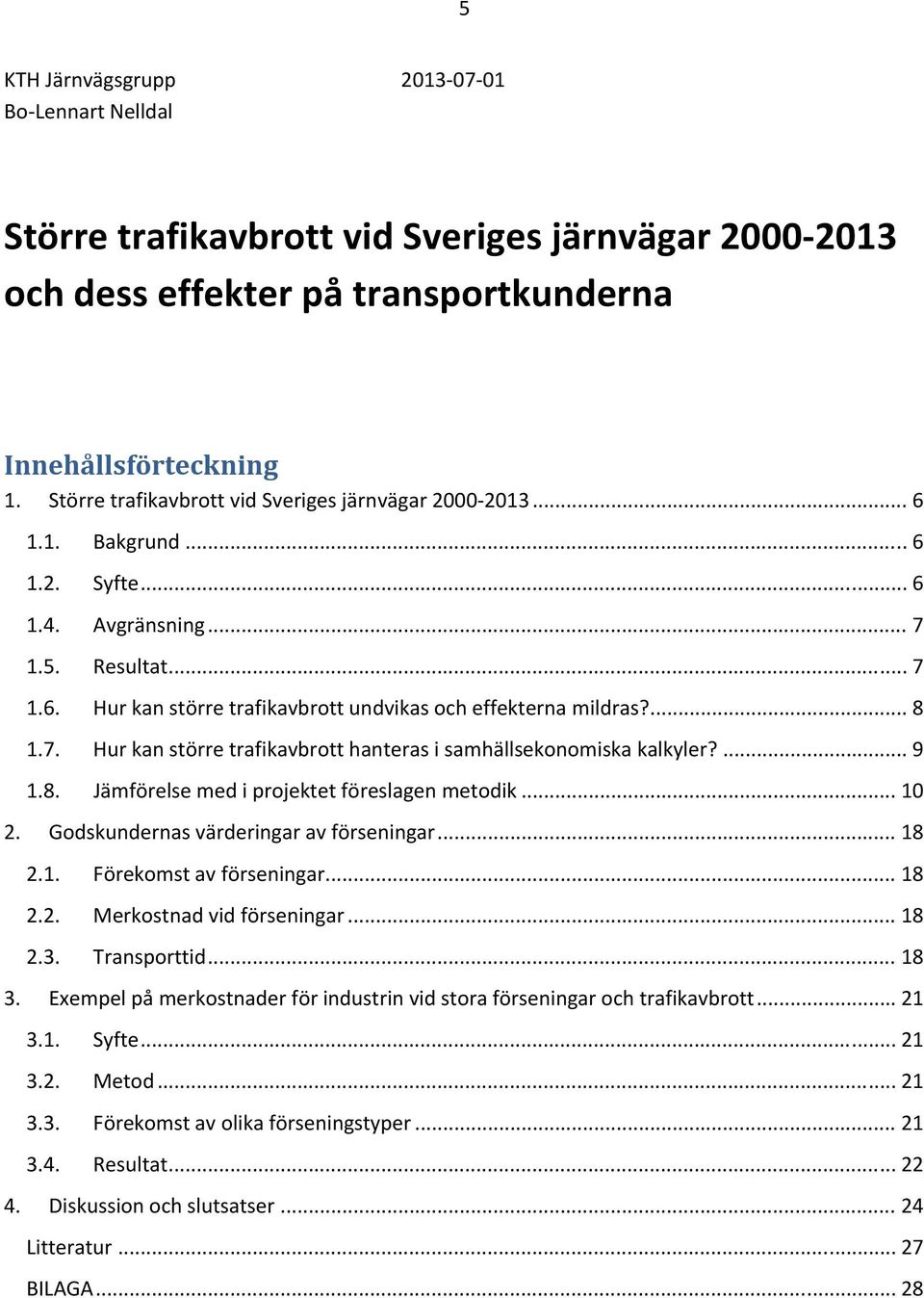 ... 8 1.7. Hur kan större trafikavbrott hanteras i samhällsekonomiska kalkyler?... 9 1.8. Jämförelse med i projektet föreslagen metodik... 10 2. Godskundernas värderingar av förseningar... 18 2.1. Förekomst av förseningar.