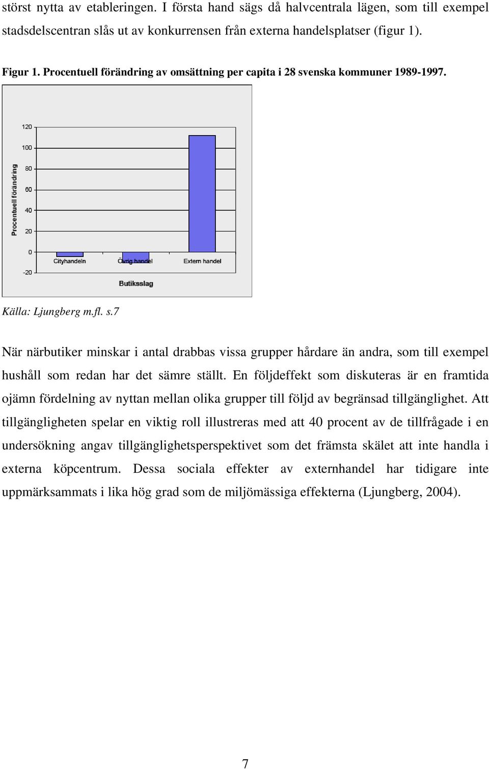 En följdeffekt som diskuteras är en framtida ojämn fördelning av nyttan mellan olika grupper till följd av begränsad tillgänglighet.