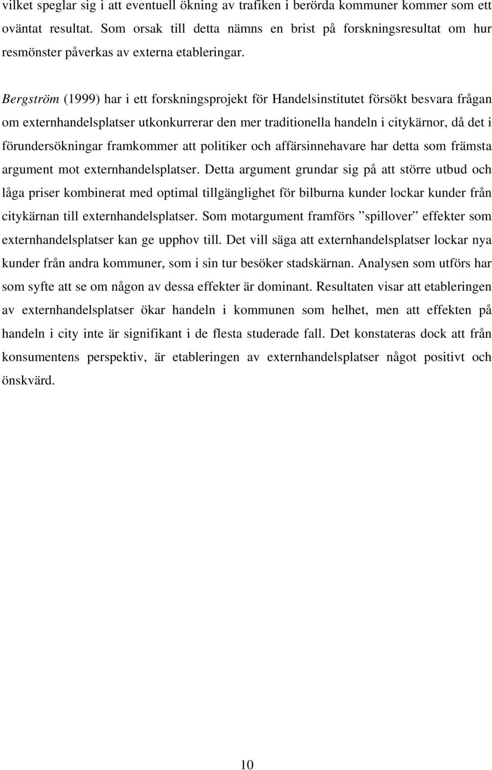 Bergström (1999) har i ett forskningsprojekt för Handelsinstitutet försökt besvara frågan om externhandelsplatser utkonkurrerar den mer traditionella handeln i citykärnor, då det i förundersökningar