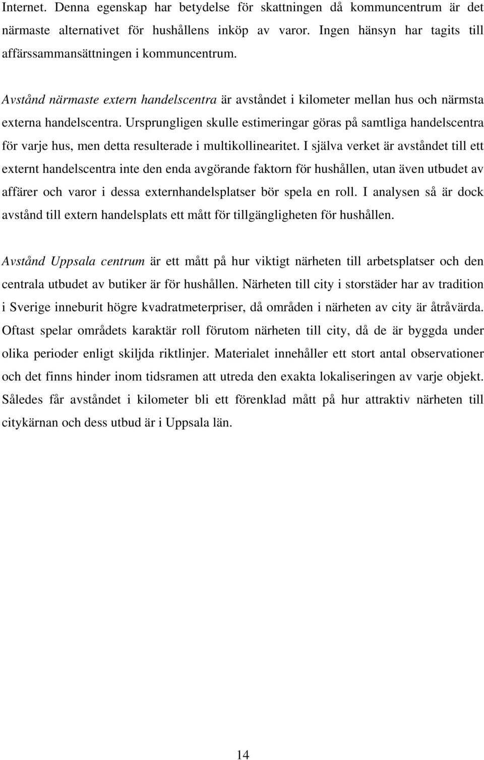 Ursprungligen skulle estimeringar göras på samtliga handelscentra för varje hus, men detta resulterade i multikollinearitet.