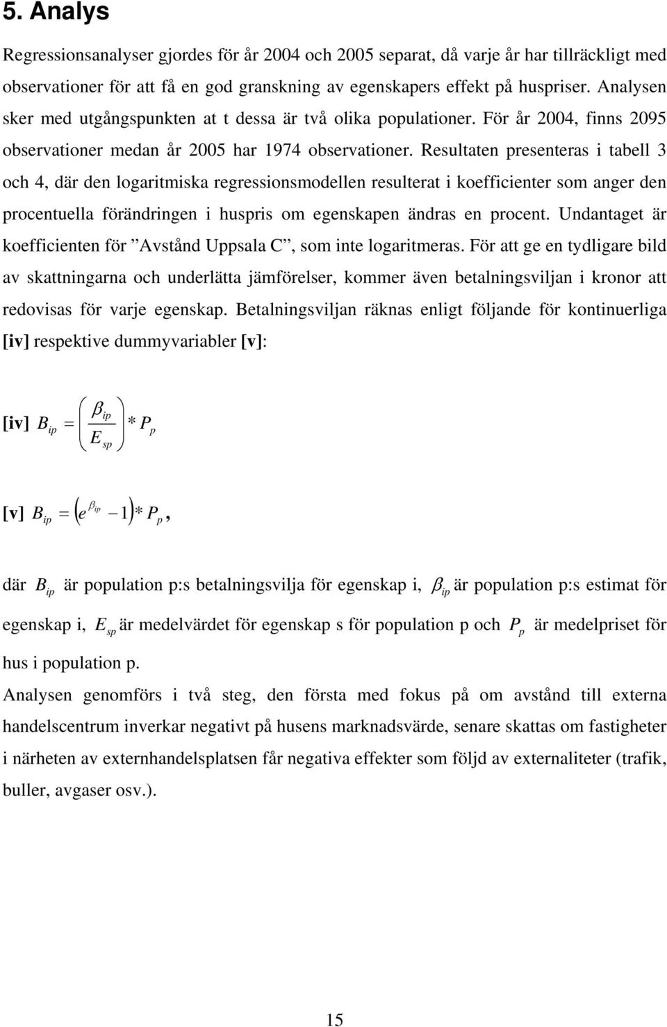 Resultaten presenteras i tabell 3 och 4, där den logaritmiska regressionsmodellen resulterat i koefficienter som anger den procentuella förändringen i huspris om egenskapen ändras en procent.