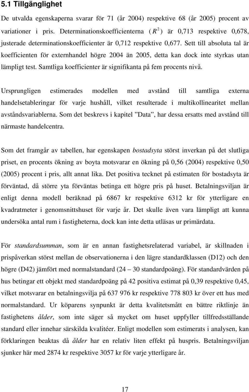 Sett till absoluta tal är koefficienten för externhandel högre 2004 än 2005, detta kan dock inte styrkas utan lämpligt test. Samtliga koefficienter är signifikanta på fem procents nivå.