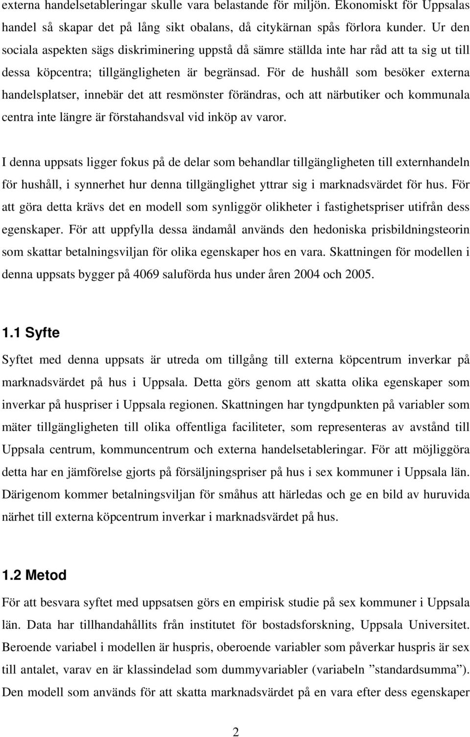 För de hushåll som besöker externa handelsplatser, innebär det att resmönster förändras, och att närbutiker och kommunala centra inte längre är förstahandsval vid inköp av varor.