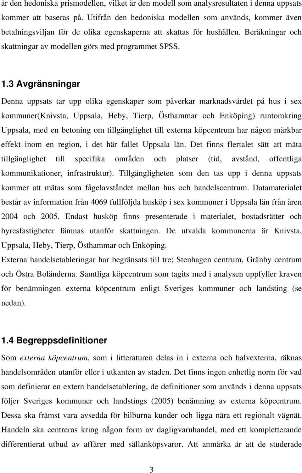 3 Avgränsningar Denna uppsats tar upp olika egenskaper som påverkar marknadsvärdet på hus i sex kommuner(knivsta, Uppsala, Heby, Tierp, Östhammar och Enköping) runtomkring Uppsala, med en betoning om