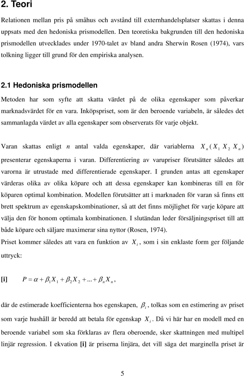 1 Hedoniska prismodellen Metoden har som syfte att skatta värdet på de olika egenskaper som påverkar marknadsvärdet för en vara.