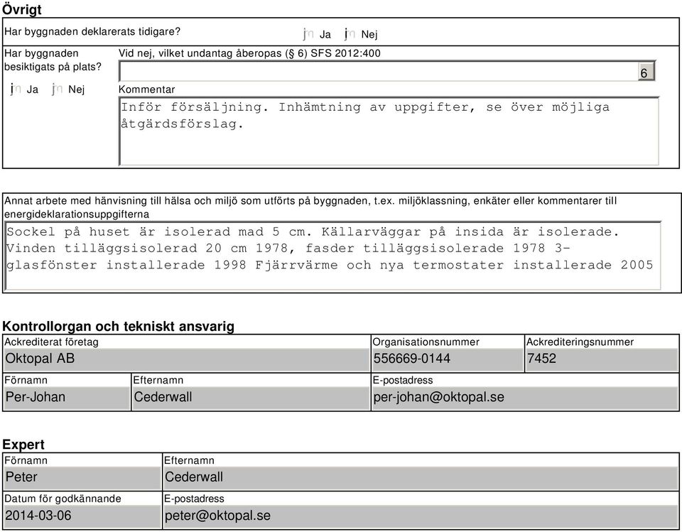 miljöklassning, enkäter eller kommentarer till energideklarationsuppgifterna Sockel på huset är isolerad mad 5 cm. Källarväggar på insida är isolerade.