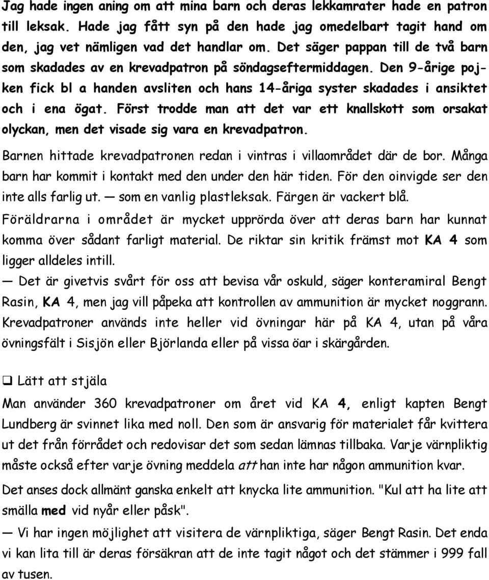 Först trodde man att det var ett knallskott som orsakat olyckan, men det visade sig vara en krevadpatron. Barnen hittade krevadpatronen redan i vintras i villaområdet där de bor.