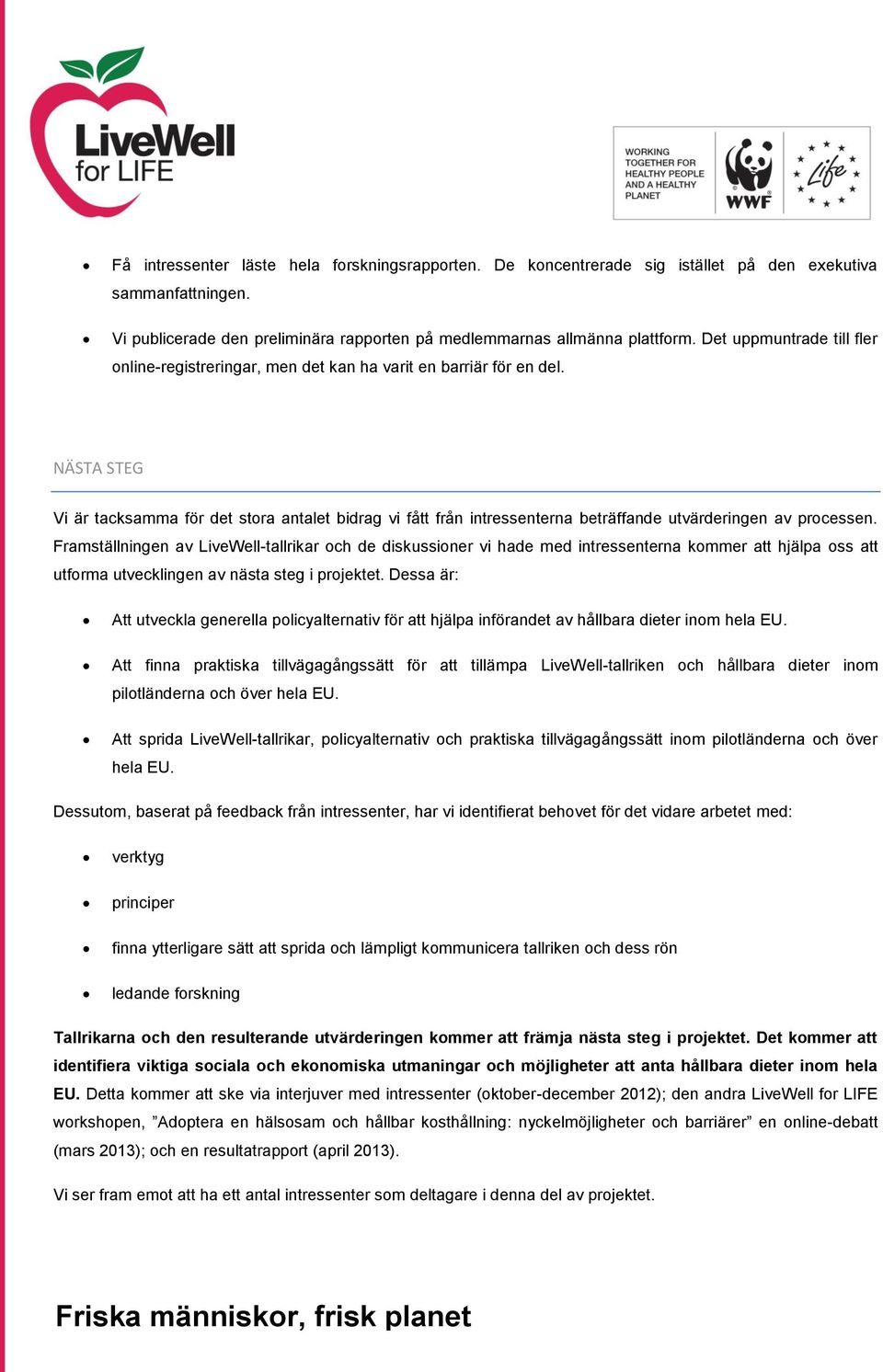 NÄSTA STEG Vi är tacksamma för det stora antalet bidrag vi fått från intressenterna beträffande utvärderingen av processen.