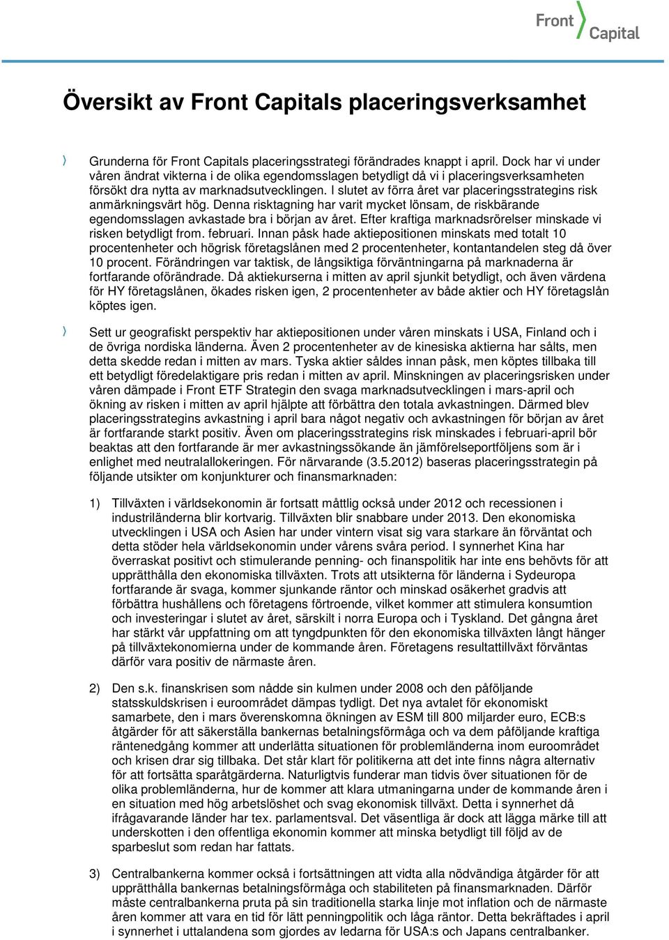 I slutet av förra året var placeringsstrategins risk anmärkningsvärt hög. Denna risktagning har varit mycket lönsam, de riskbärande egendomsslagen avkastade bra i början av året.