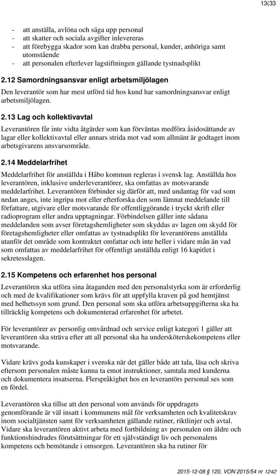 12 Samordningsansvar enligt arbetsmiljölagen Den leverantör som har mest utförd tid hos kund har samordningsansvar enligt arbetsmiljölagen. 2.