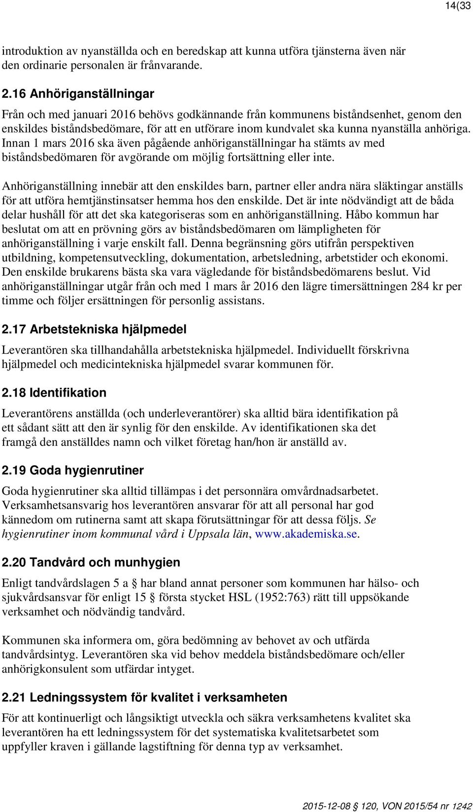 anhöriga. Innan 1 mars 2016 ska även pågående anhöriganställningar ha stämts av med biståndsbedömaren för avgörande om möjlig fortsättning eller inte.