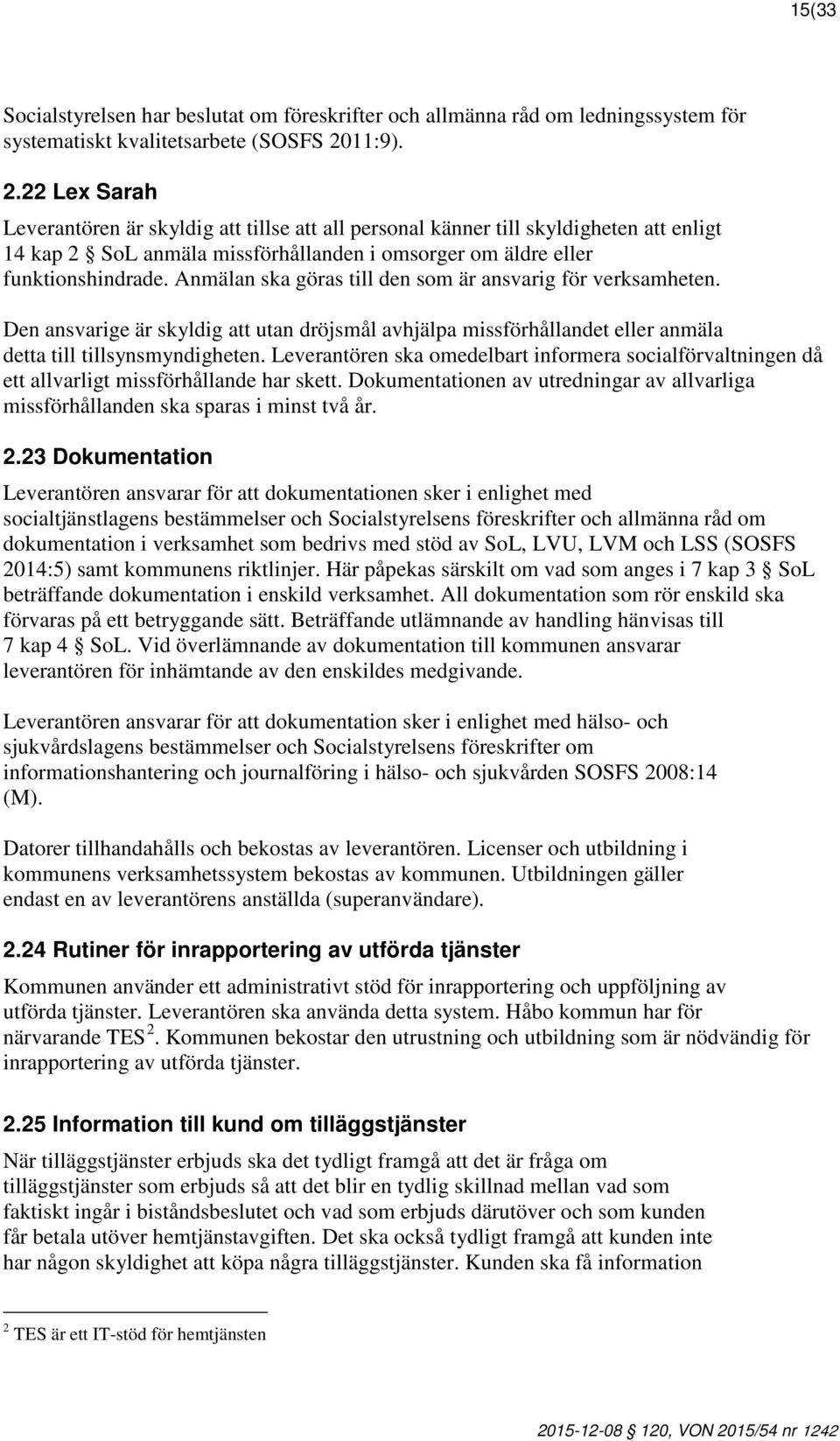 Anmälan ska göras till den som är ansvarig för verksamheten. Den ansvarige är skyldig att utan dröjsmål avhjälpa missförhållandet eller anmäla detta till tillsynsmyndigheten.