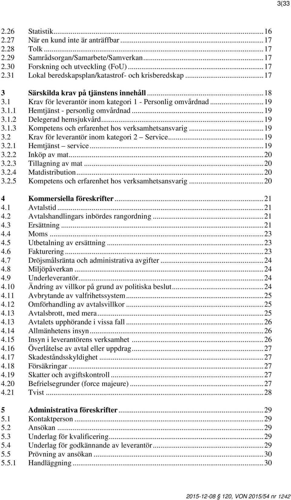 .. 19 3.2 Krav för leverantör inom kategori 2 Service... 19 3.2.1 Hemtjänst service... 19 3.2.2 Inköp av mat... 20 3.2.3 Tillagning av mat... 20 3.2.4 Matdistribution... 20 3.2.5 Kompetens och erfarenhet hos verksamhetsansvarig.