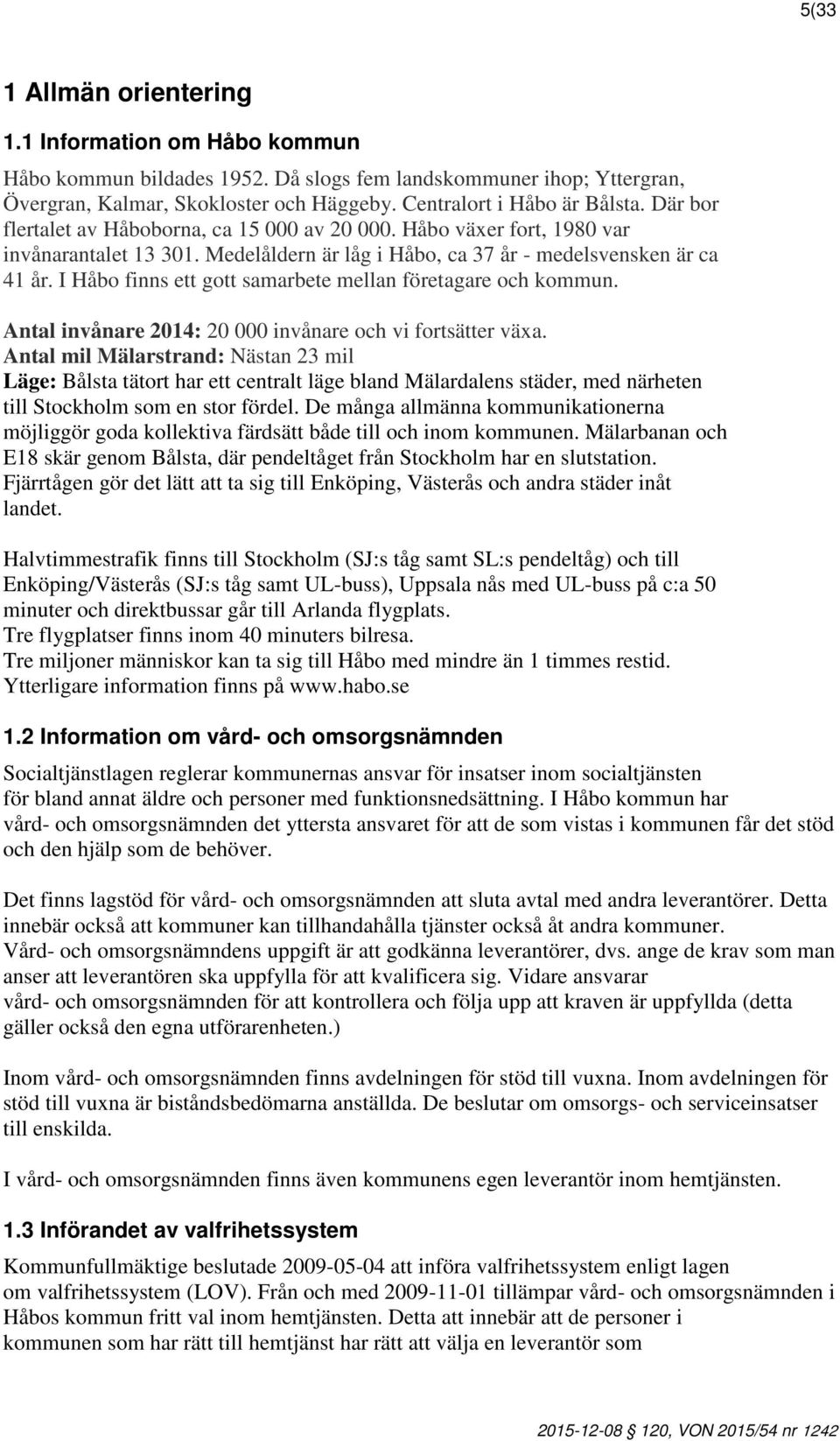 I Håbo finns ett gott samarbete mellan företagare och kommun. Antal invånare 2014: 20 000 invånare och vi fortsätter växa.