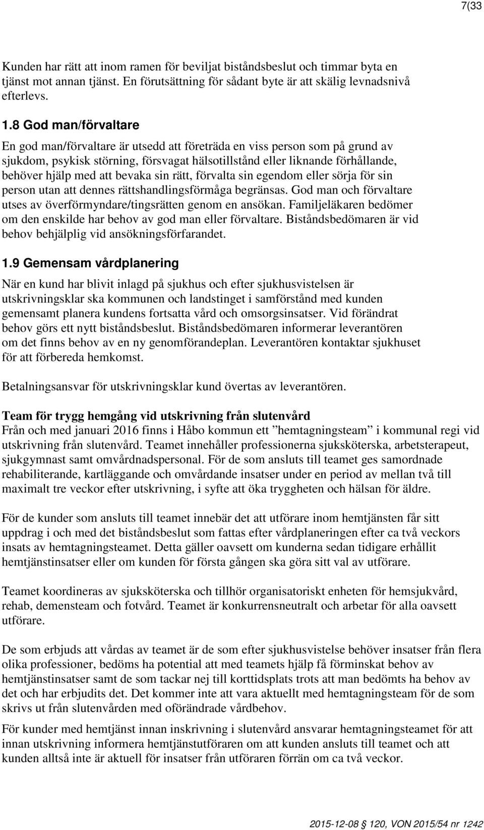 bevaka sin rätt, förvalta sin egendom eller sörja för sin person utan att dennes rättshandlingsförmåga begränsas. God man och förvaltare utses av överförmyndare/tingsrätten genom en ansökan.