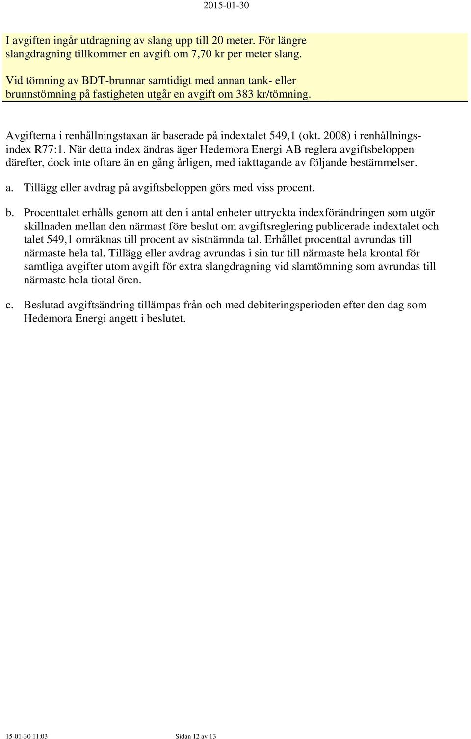 2008) i renhållningsindex R77:1. När detta index ändras äger Hedemora Energi AB reglera avgiftsbeloppen därefter, dock inte oftare än en gång årligen, med iakttagande av följande bestämmelser. a. Tillägg eller avdrag på avgiftsbeloppen görs med viss procent.