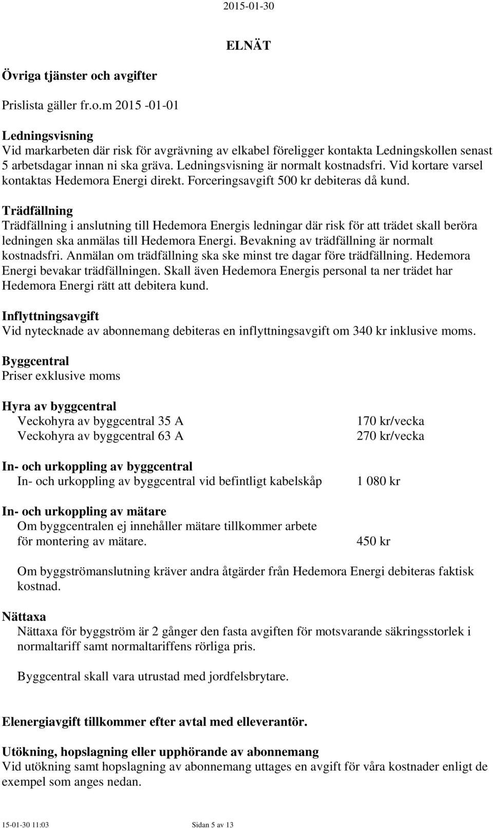 Trädfällning Trädfällning i anslutning till Hedemora Energis ledningar där risk för att trädet skall beröra ledningen ska anmälas till Hedemora Energi.