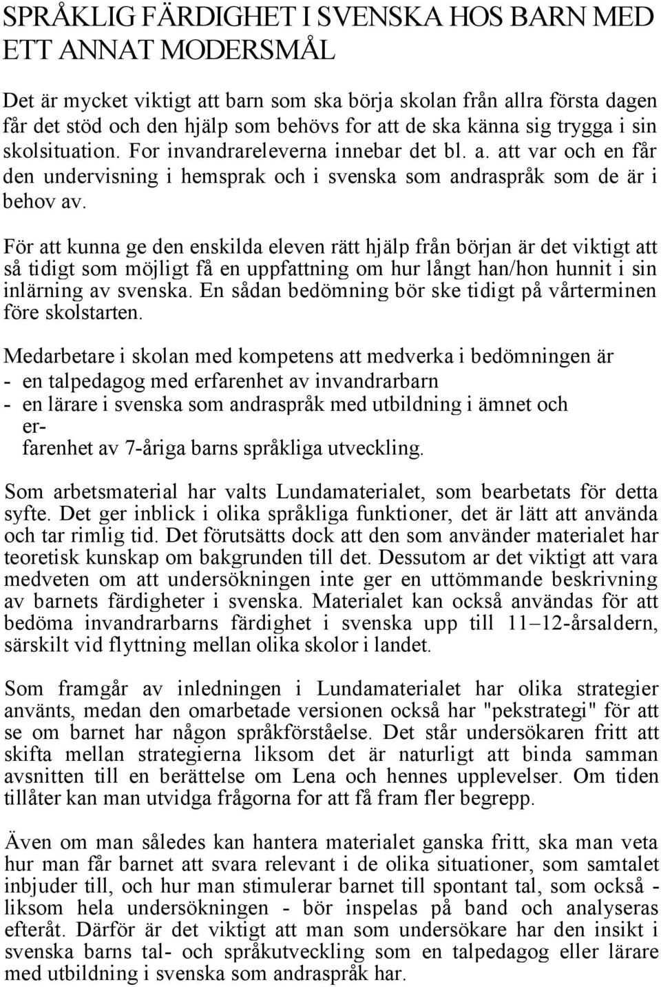 För att kunna ge den enskilda eleven rätt hjälp från början är det viktigt att så tidigt som möjligt få en uppfattning om hur långt han/hon hunnit i sin inlärning av svenska.