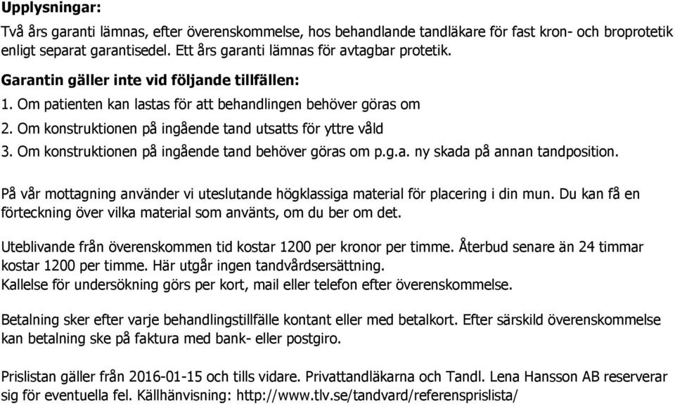 Om konstruktionen på ingående tand behöver göras om p.g.a. ny skada på annan tandposition. På vår mottagning använder vi uteslutande högklassiga material för placering i din mun.