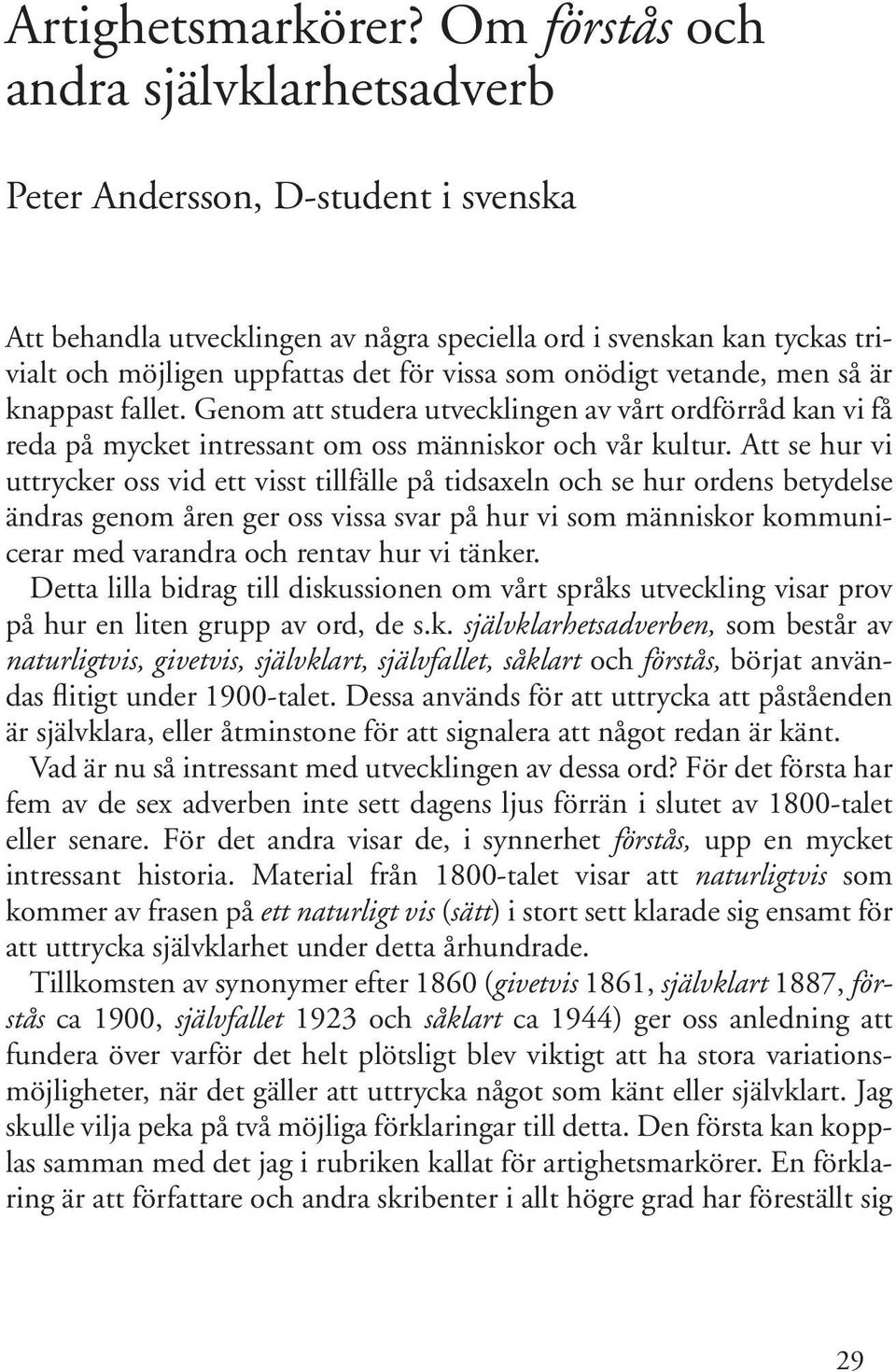 onödigt vetande, men så är knappast fallet. Genom att studera utvecklingen av vårt ordförråd kan vi få reda på mycket intressant om oss människor och vår kultur.