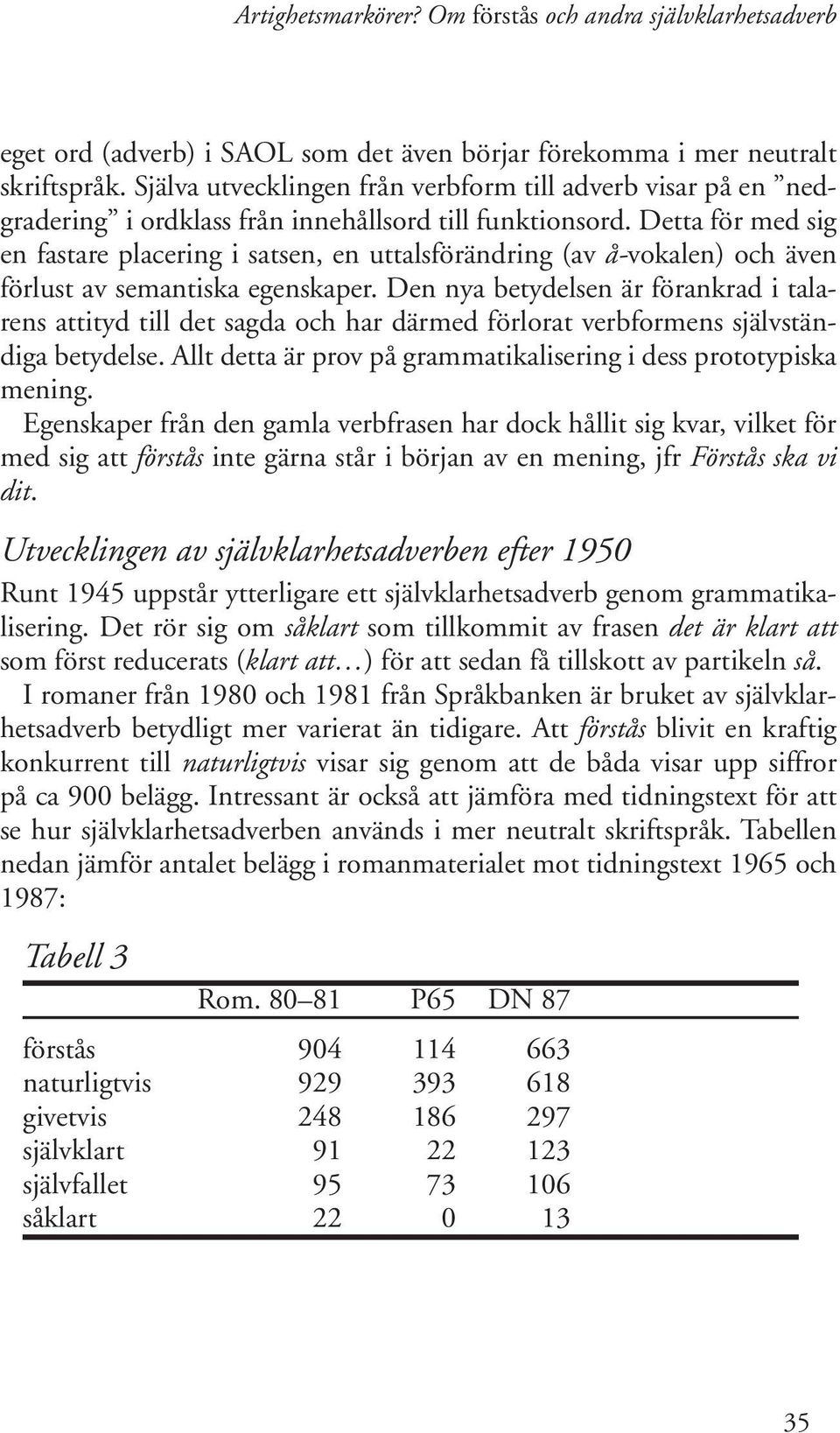 Detta för med sig en fastare placering i satsen, en uttalsförändring (av å-vokalen) och även förlust av semantiska egenskaper.