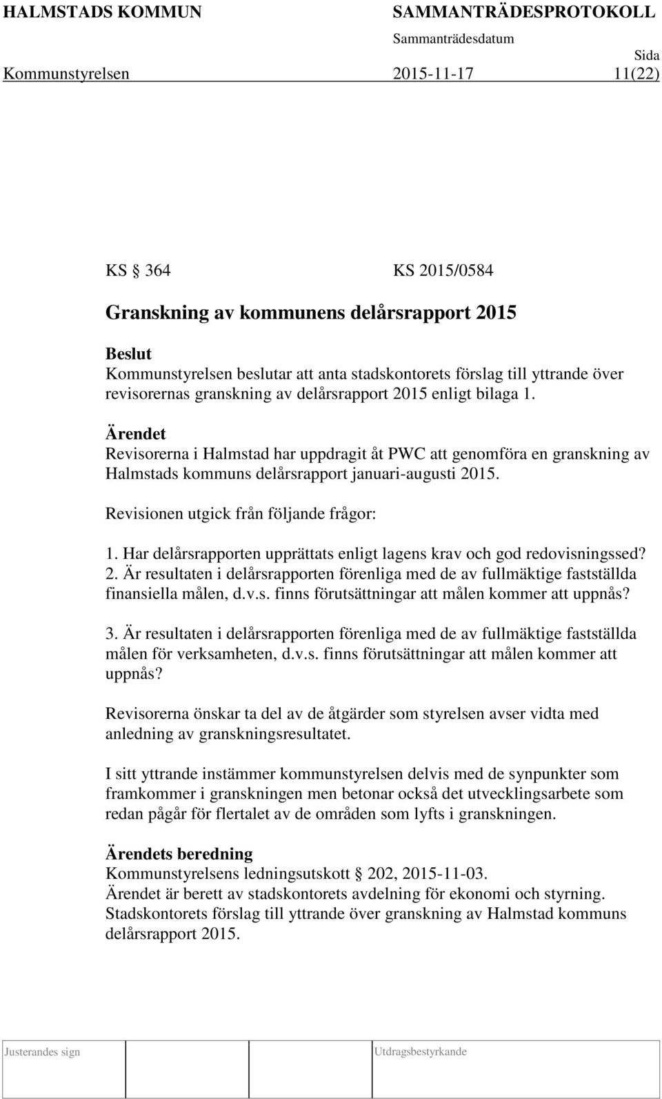 Revisionen utgick från följande frågor: 1. Har delårsrapporten upprättats enligt lagens krav och god redovisningssed? 2.