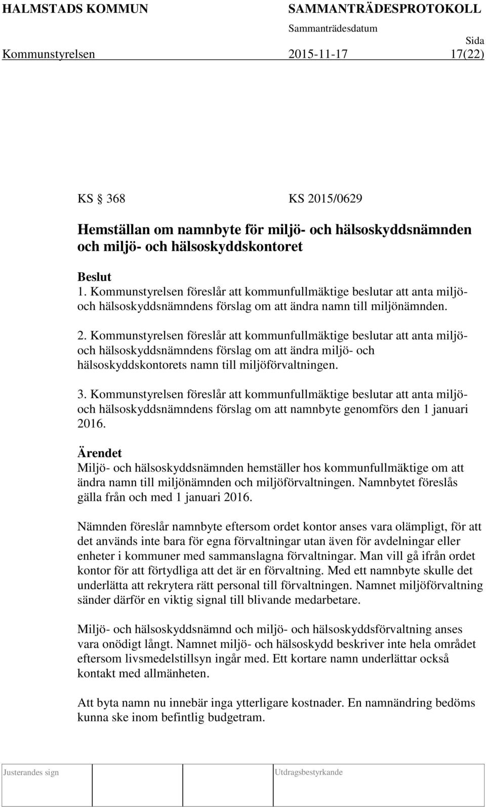 Kommunstyrelsen föreslår att kommunfullmäktige beslutar att anta miljöoch hälsoskyddsnämndens förslag om att ändra miljö- och hälsoskyddskontorets namn till miljöförvaltningen. 3.