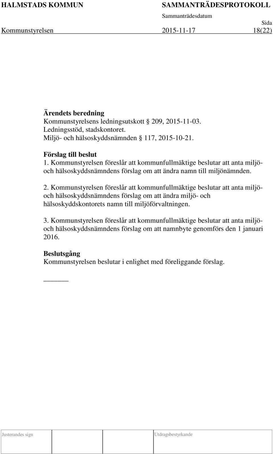 Kommunstyrelsen föreslår att kommunfullmäktige beslutar att anta miljöoch hälsoskyddsnämndens förslag om att ändra miljö- och hälsoskyddskontorets namn till miljöförvaltningen. 3.