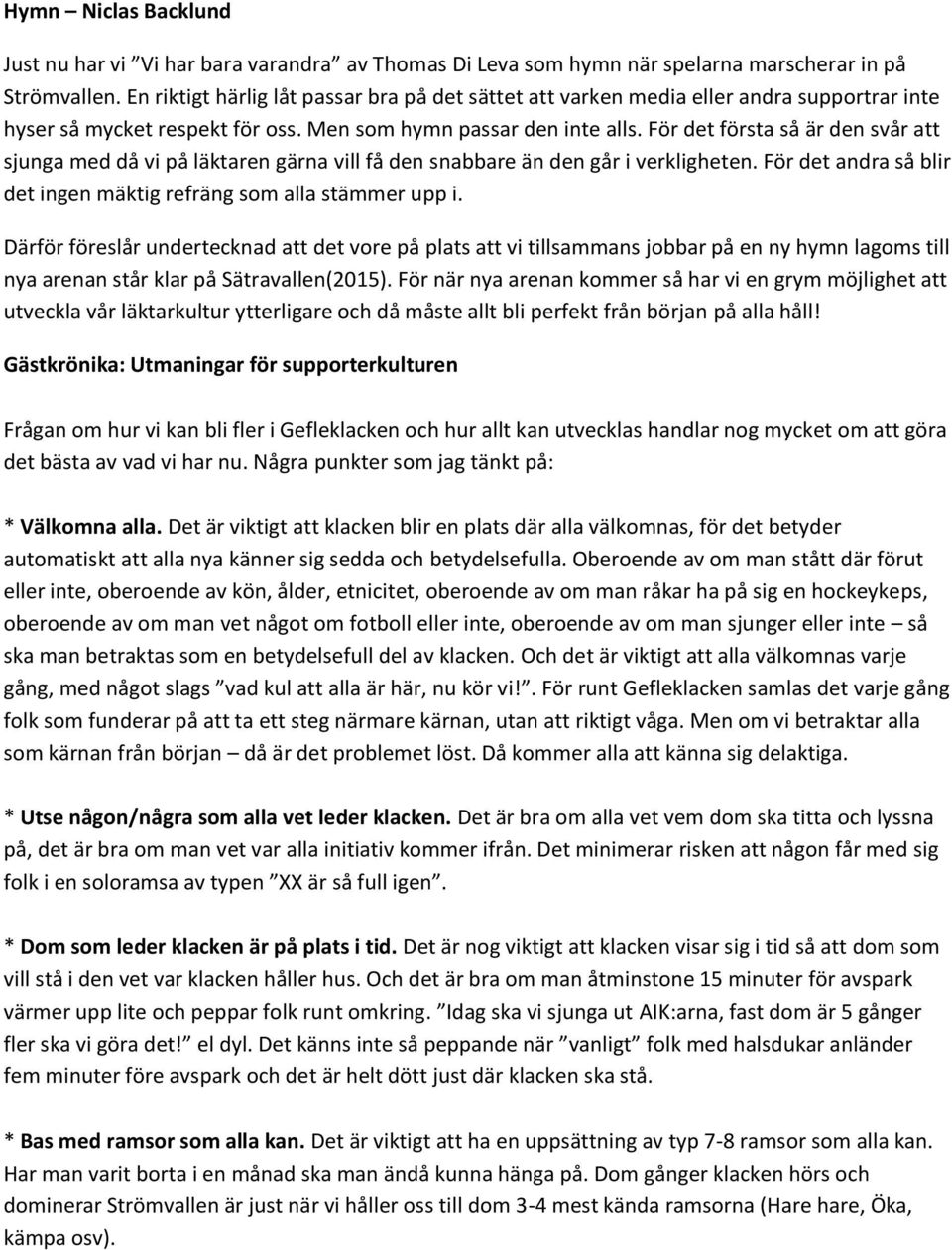 För det första så är den svår att sjunga med då vi på läktaren gärna vill få den snabbare än den går i verkligheten. För det andra så blir det ingen mäktig refräng som alla stämmer upp i.