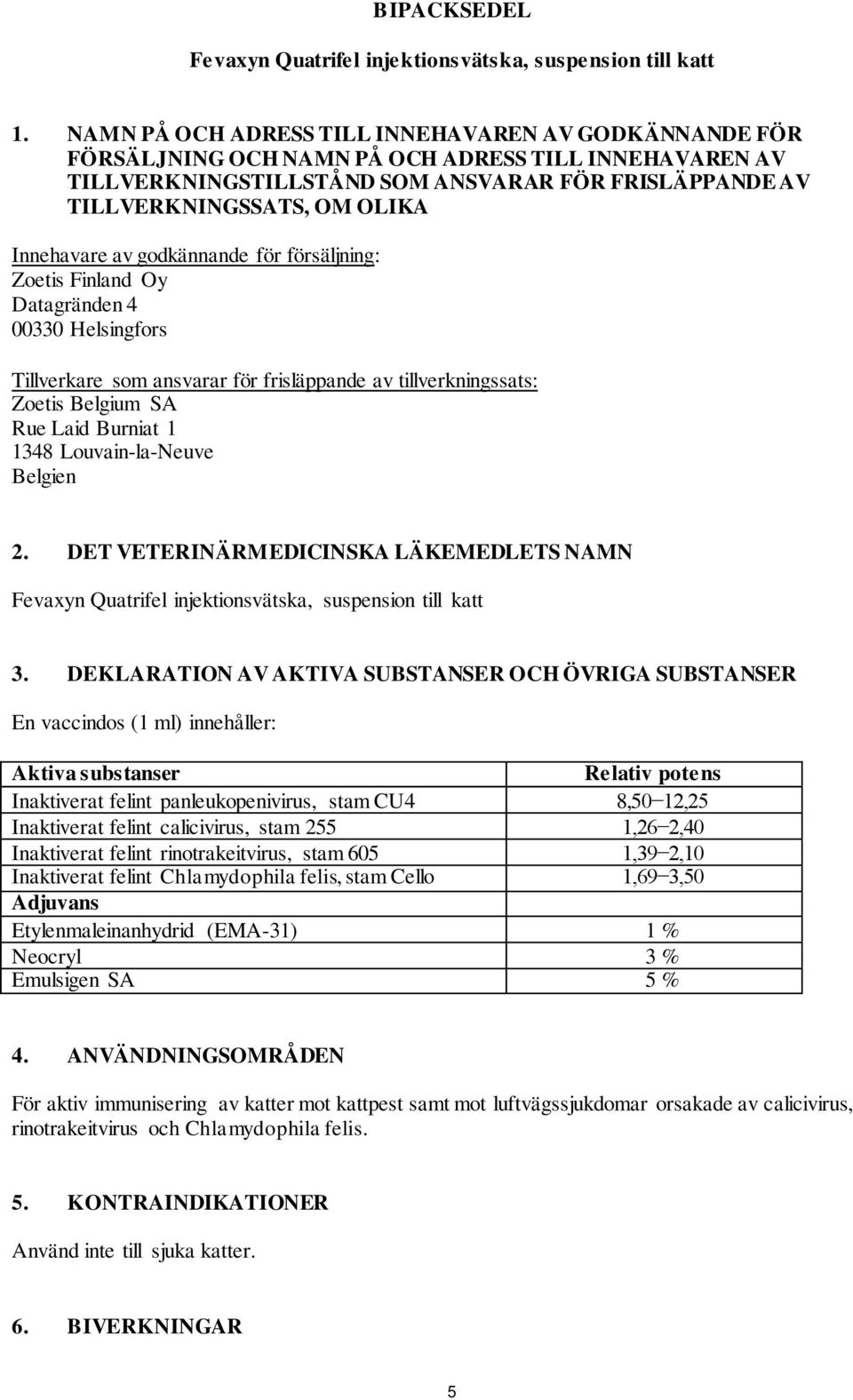 Innehavare av godkännande för försäljning: Zoetis Finland Oy Datagränden 4 00330 Helsingfors Tillverkare som ansvarar för frisläppande av tillverkningssats: Zoetis Belgium SA Rue Laid Burniat 1 1348