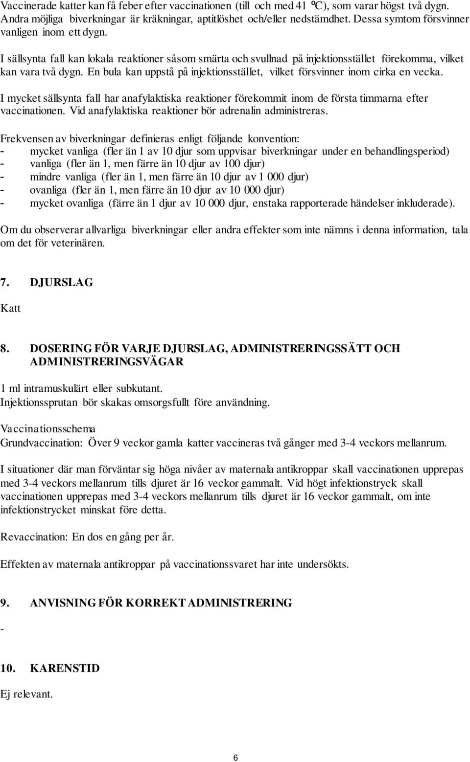 En bula kan uppstå på injektionsstället, vilket försvinner inom cirka en vecka. I mycket sällsynta fall har anafylaktiska reaktioner förekommit inom de första timmarna efter vaccinationen.