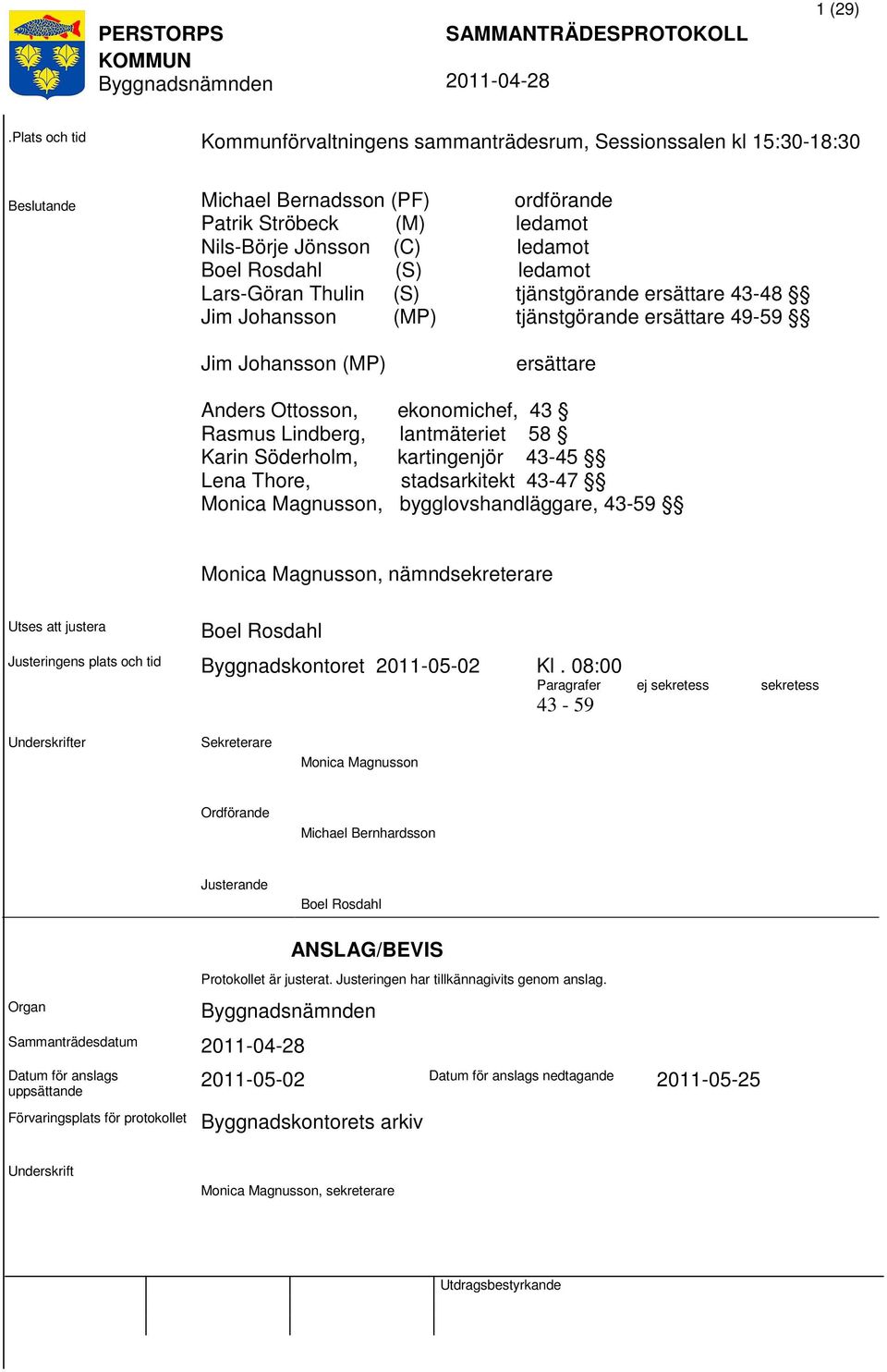 (S) ledamot Lars-Göran Thulin (S) tjänstgörande ersättare 43-48 Jim Johansson (MP) tjänstgörande ersättare 49-59 Jim Johansson (MP) ersättare Anders Ottosson, ekonomichef, 43 Rasmus Lindberg,