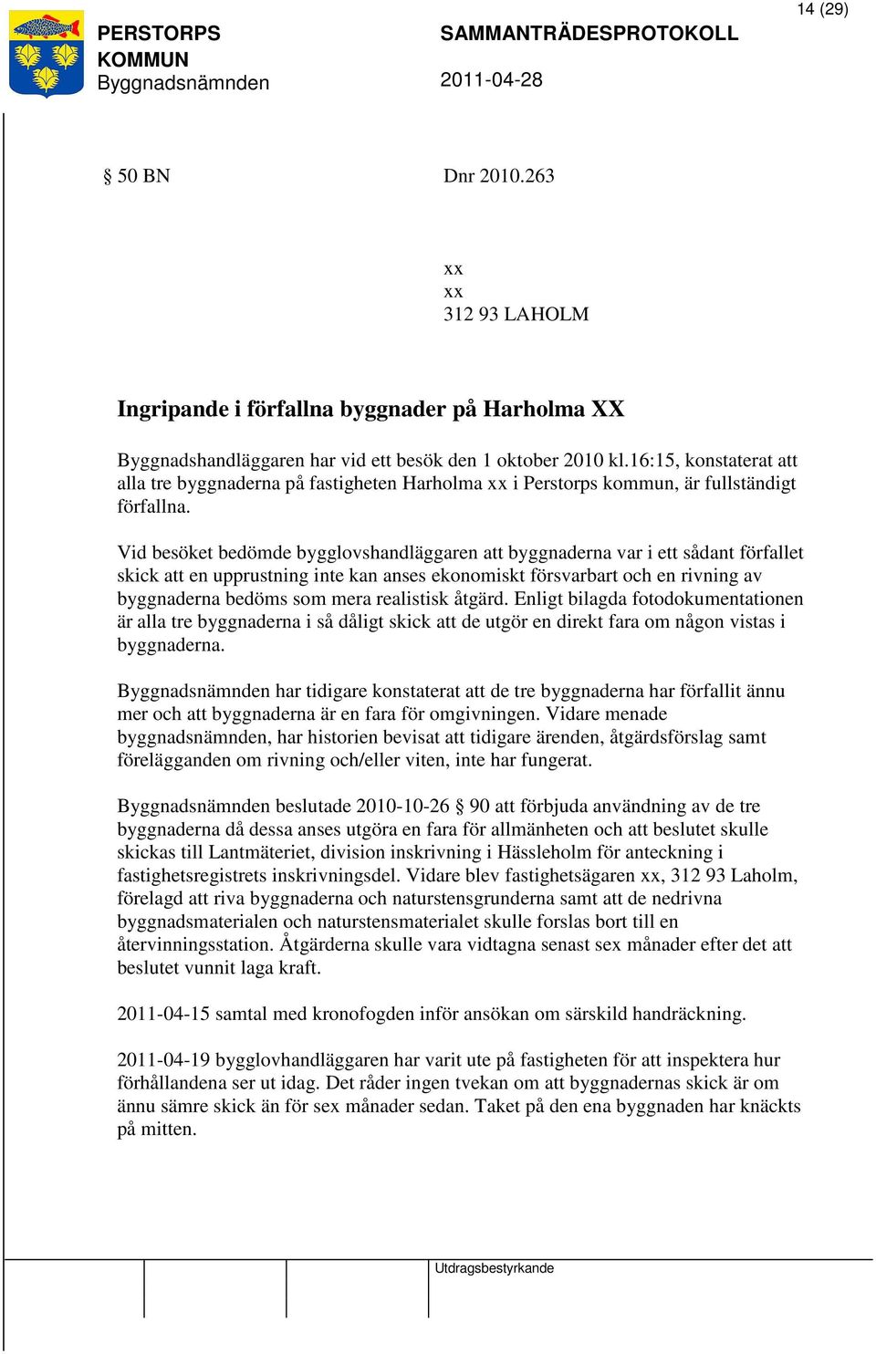 Vid besöket bedömde bygglovshandläggaren att byggnaderna var i ett sådant förfallet skick att en upprustning inte kan anses ekonomiskt försvarbart och en rivning av byggnaderna bedöms som mera