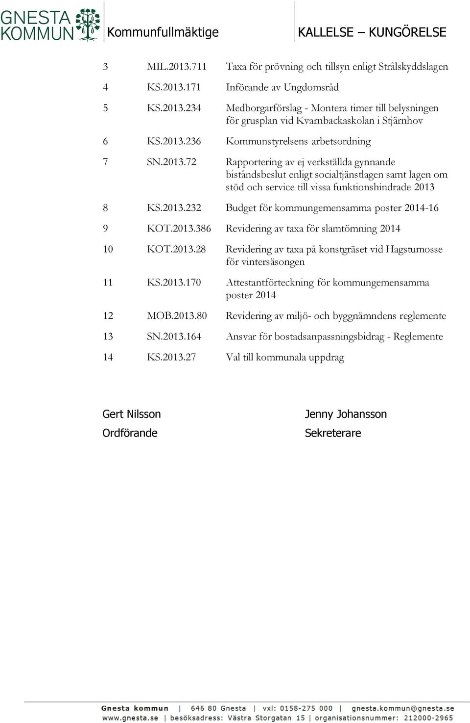 2013.232 Budget för kommungemensamma poster 2014-16 9 KOT.2013.386 Revidering av taxa för slamtömning 2014 10 KOT.2013.28 Revidering av taxa på konstgräset vid Hagstumosse för vintersäsongen 11 KS.