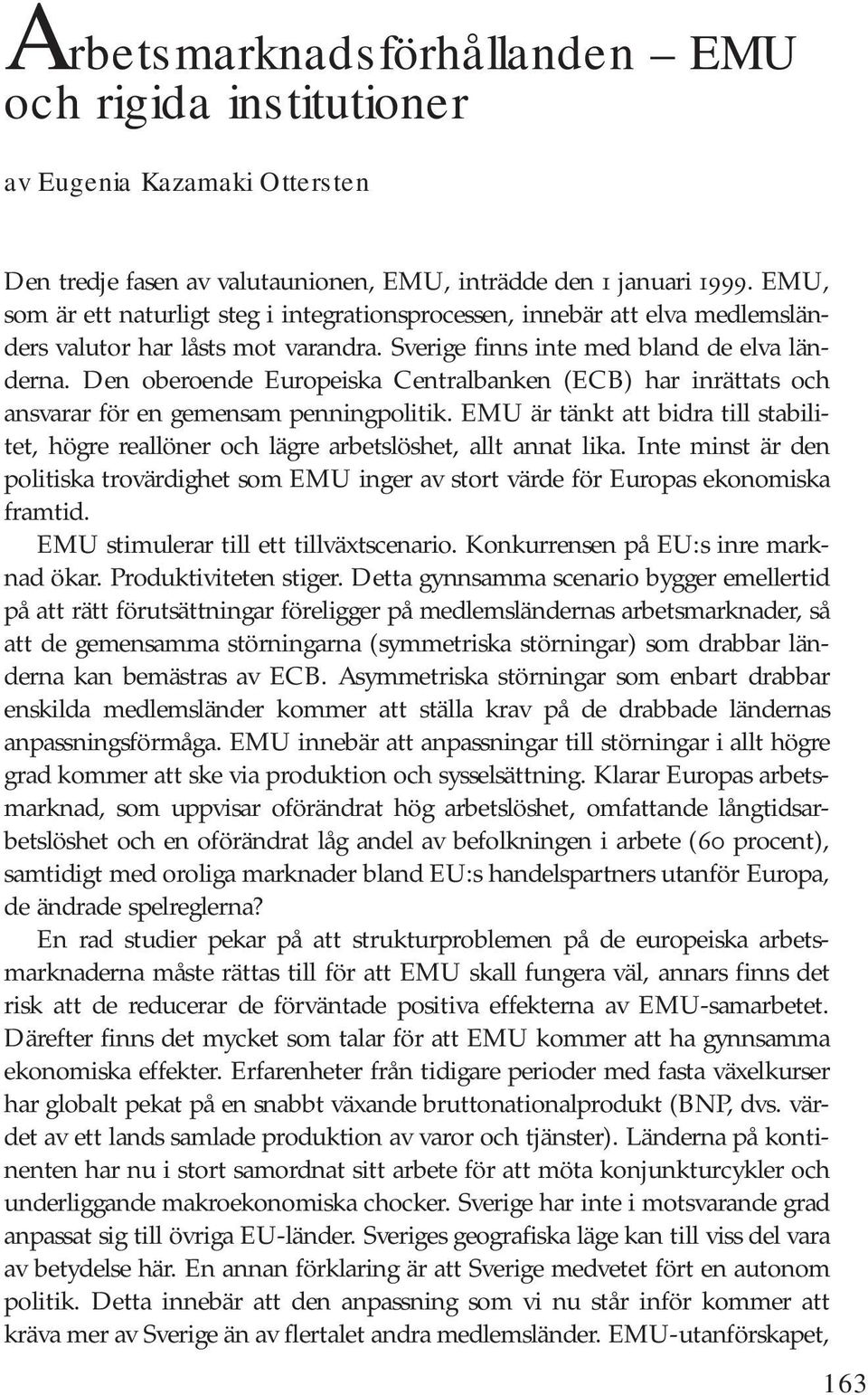 Den oberoende Europeiska Centralbanken (ECB) har inrättats och ansvarar för en gemensam penningpolitik. EMU är tänkt att bidra till stabilitet, högre reallöner och lägre arbetslöshet, allt annat lika.