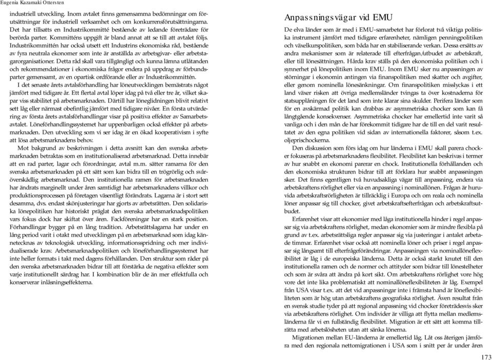 Industrikommittén har också utsett ett Industrins ekonomiska råd, bestående av fyra neutrala ekonomer som inte är anställda av arbetsgivar- eller arbetstagarorganisationer.