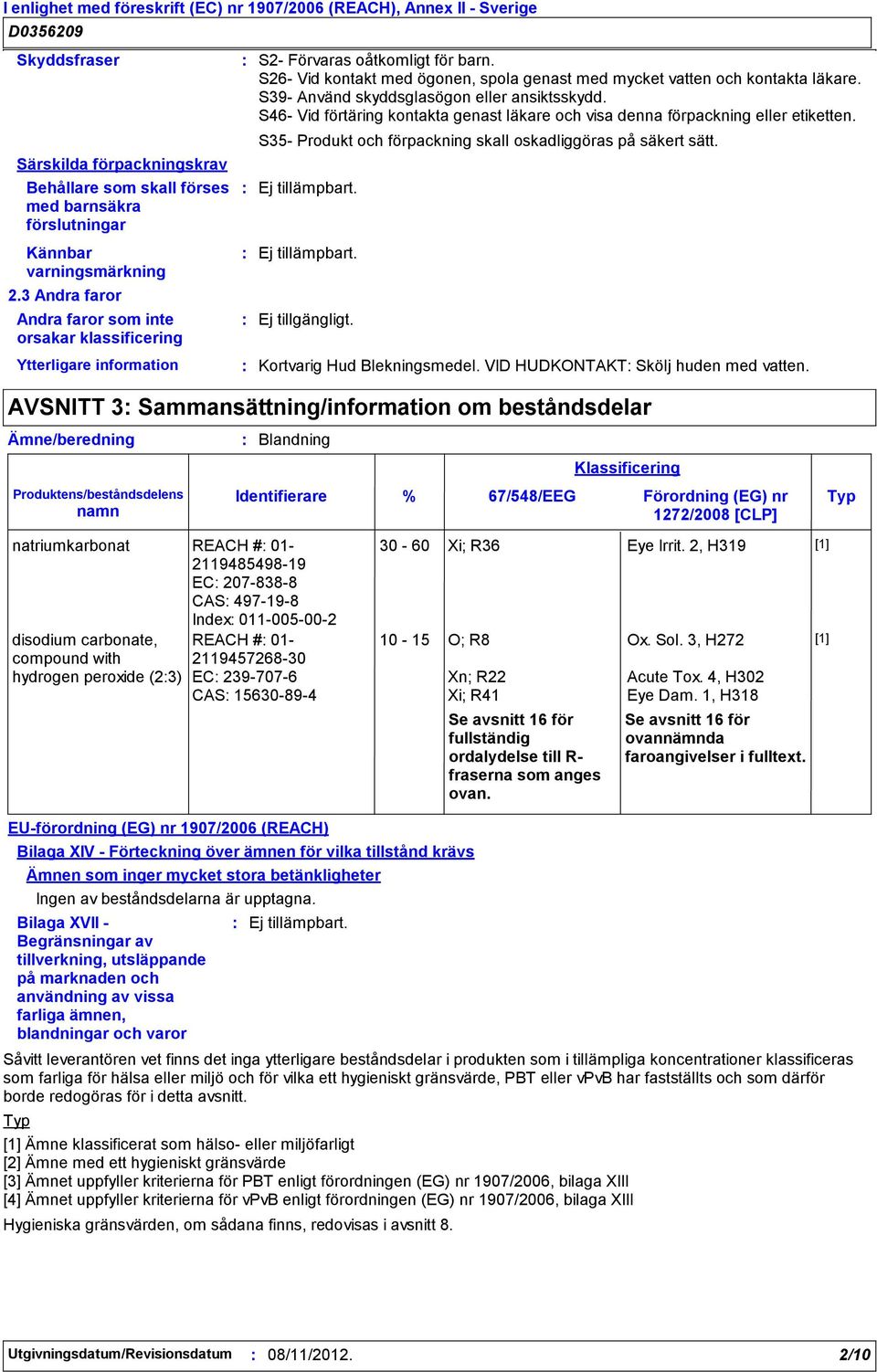 S26- Vid kontakt med ögonen, spola genast med mycket vatten och kontakta läkare. S39- Använd skyddsglasögon eller ansiktsskydd.