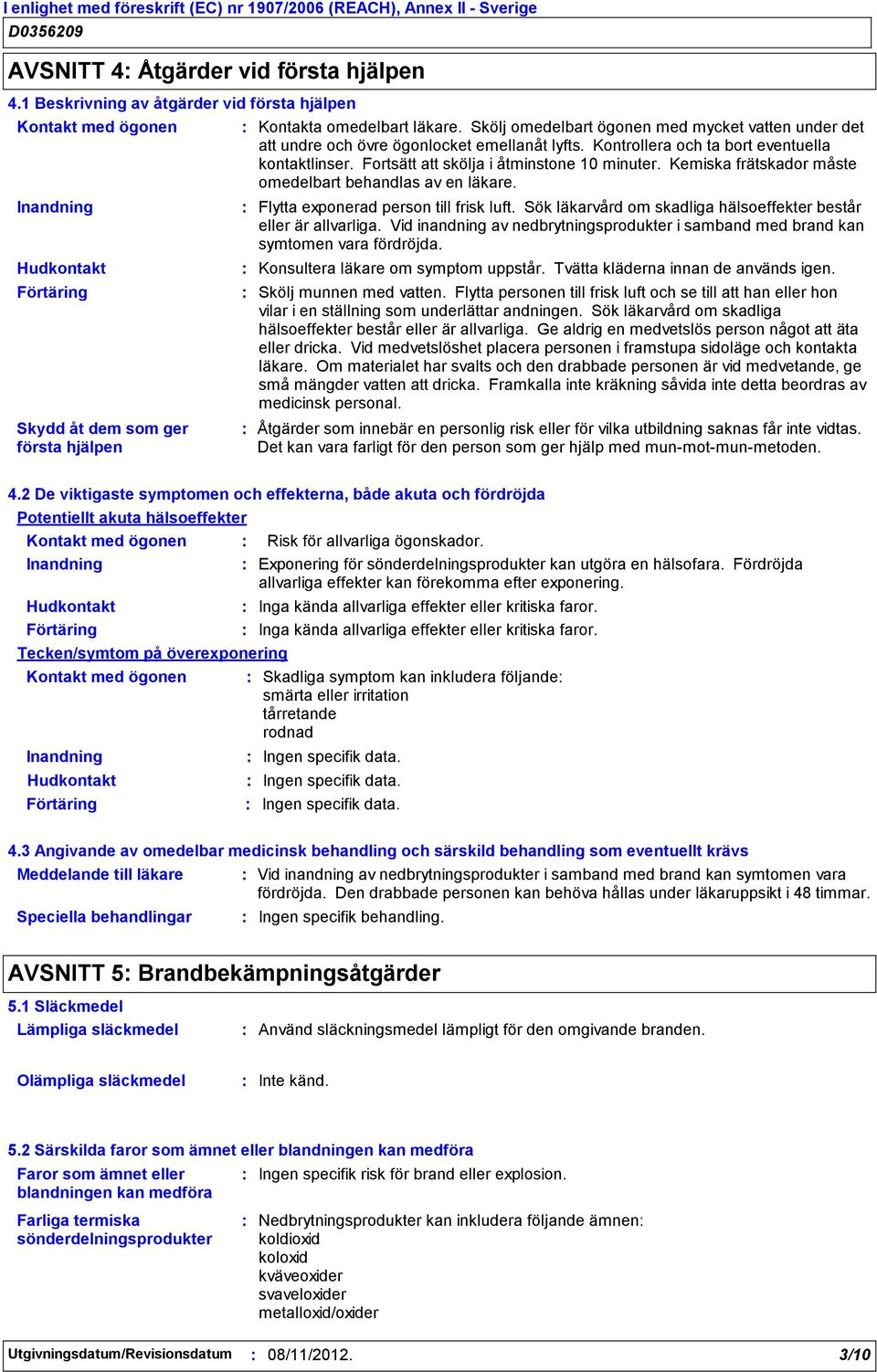 Kemiska frätskador måste omedelbart behandlas av en läkare. Flytta exponerad person till frisk luft. Sök läkarvård om skadliga hälsoeffekter består eller är allvarliga.