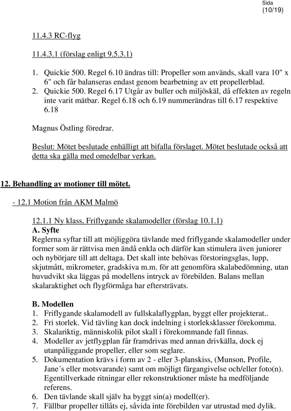 17 Utgår av buller och miljöskäl, då effekten av regeln inte varit mätbar. Regel 6.18 och 6.19 nummerändras till 6.17 respektive 6.18 Magnus Östling föredrar.