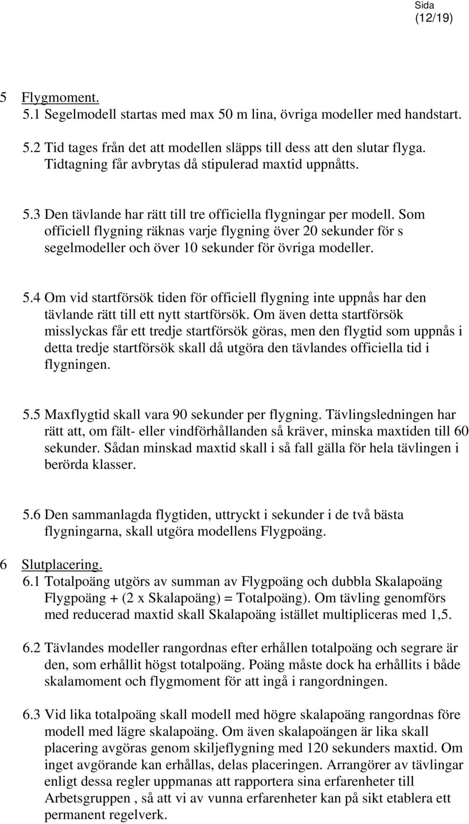 Som officiell flygning räknas varje flygning över 20 sekunder för s segelmodeller och över 10 sekunder för övriga modeller. 5.