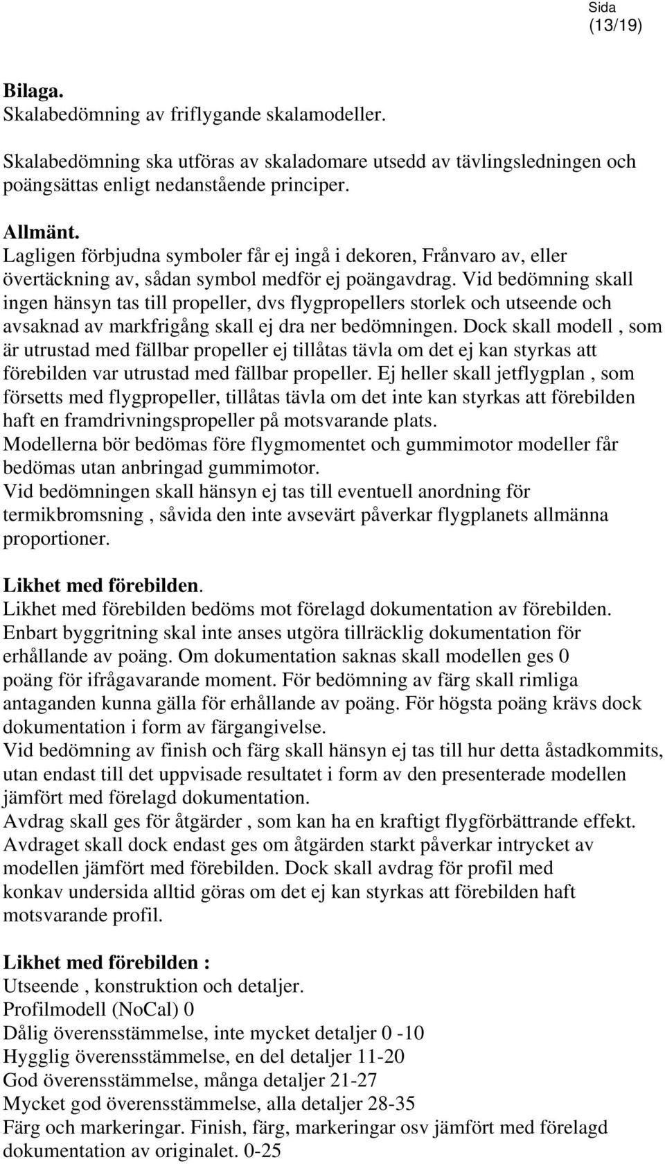 Vid bedömning skall ingen hänsyn tas till propeller, dvs flygpropellers storlek och utseende och avsaknad av markfrigång skall ej dra ner bedömningen.