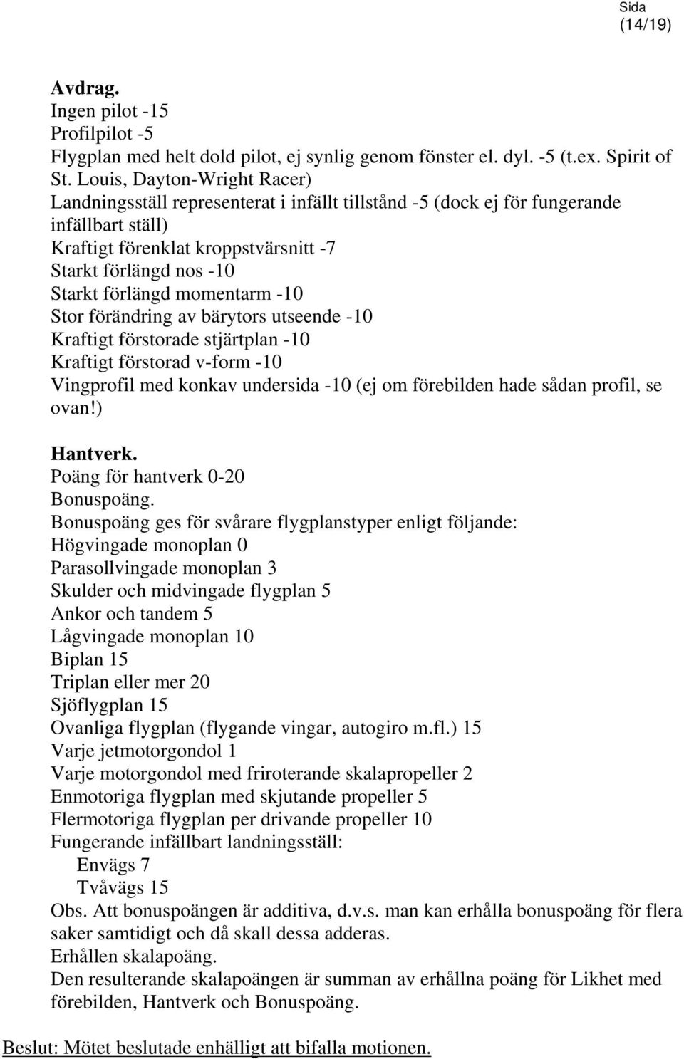 momentarm -10 Stor förändring av bärytors utseende -10 Kraftigt förstorade stjärtplan -10 Kraftigt förstorad v-form -10 Vingprofil med konkav undersida -10 (ej om förebilden hade sådan profil, se