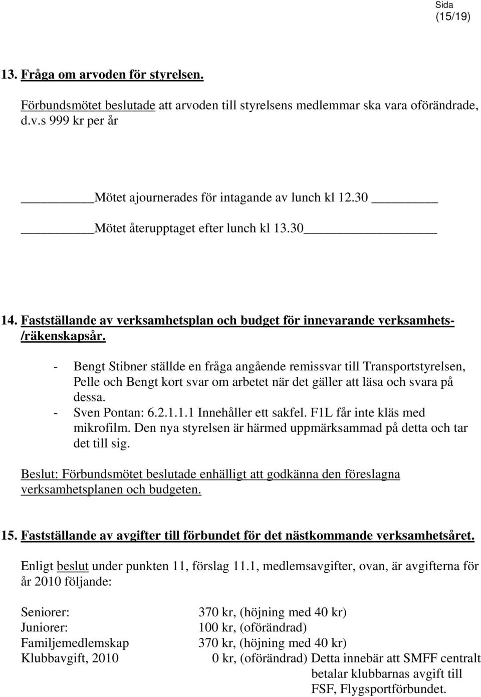 - Bengt Stibner ställde en fråga angående remissvar till Transportstyrelsen, Pelle och Bengt kort svar om arbetet när det gäller att läsa och svara på dessa. - Sven Pontan: 6.2.1.