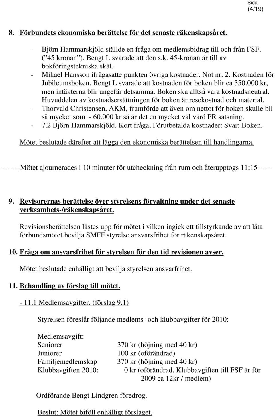 Boken ska alltså vara kostnadsneutral. Huvuddelen av kostnadsersättningen för boken är resekostnad och material.