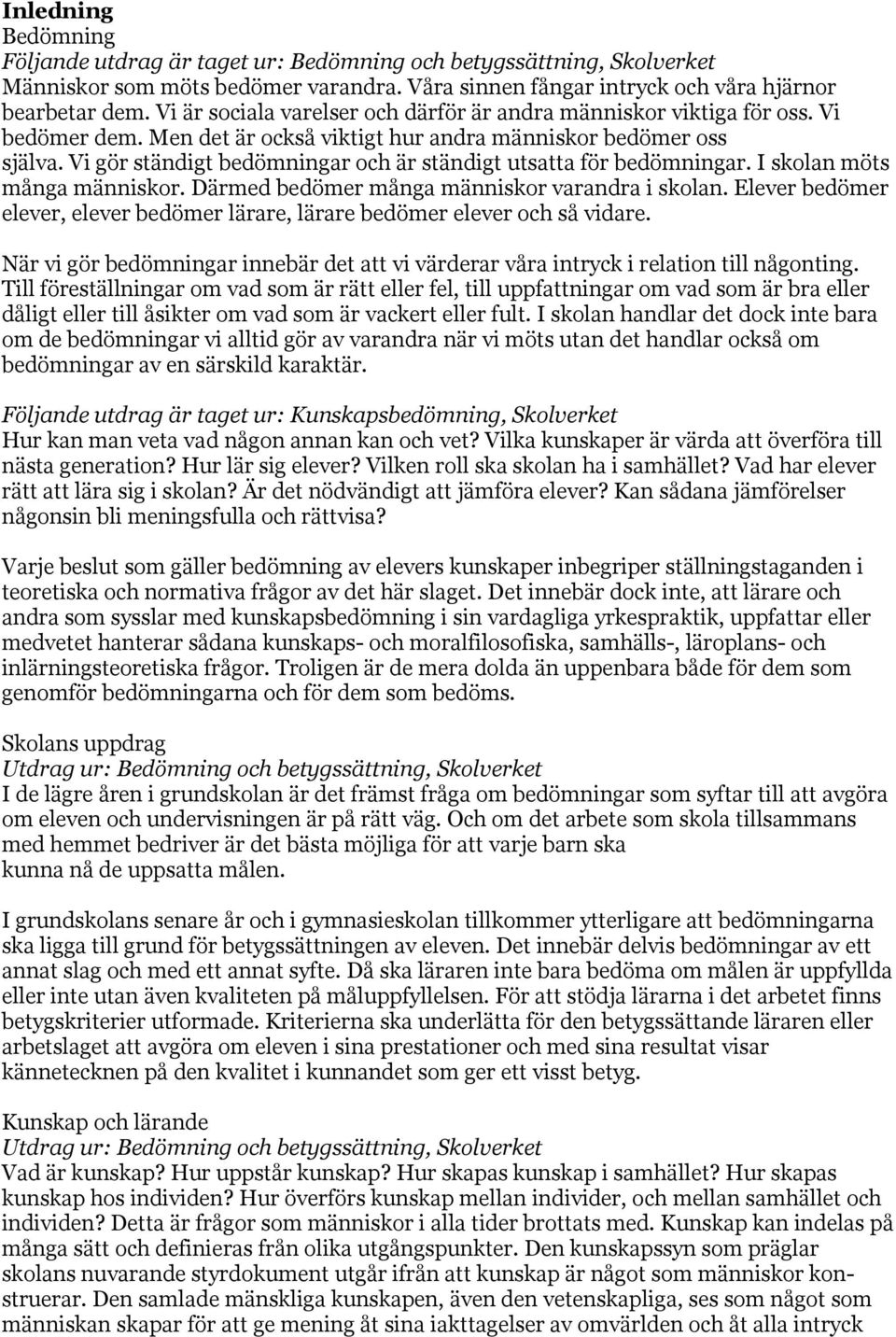 Vi gör ständigt bedömningar och är ständigt utsatta för bedömningar. I skolan möts många människor. Därmed bedömer många människor varandra i skolan.