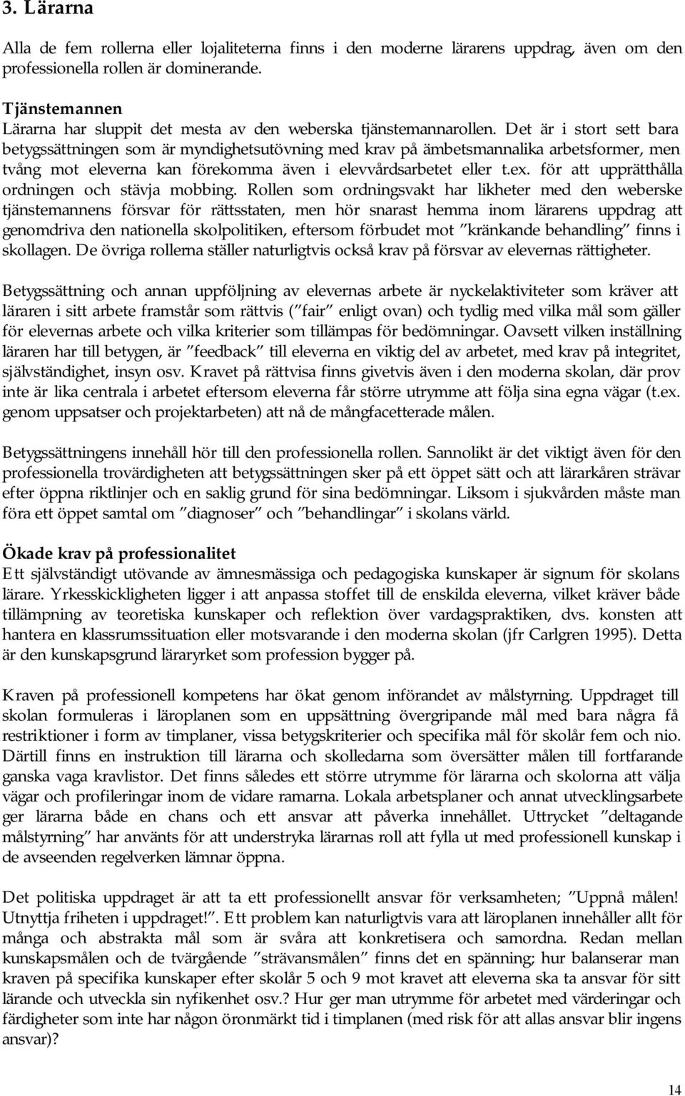 Det är i stort sett bara betygssättningen som är myndighetsutövning med krav på ämbetsmannalika arbetsformer, men tvång mot eleverna kan förekomma även i elevvårdsarbetet eller t.ex.