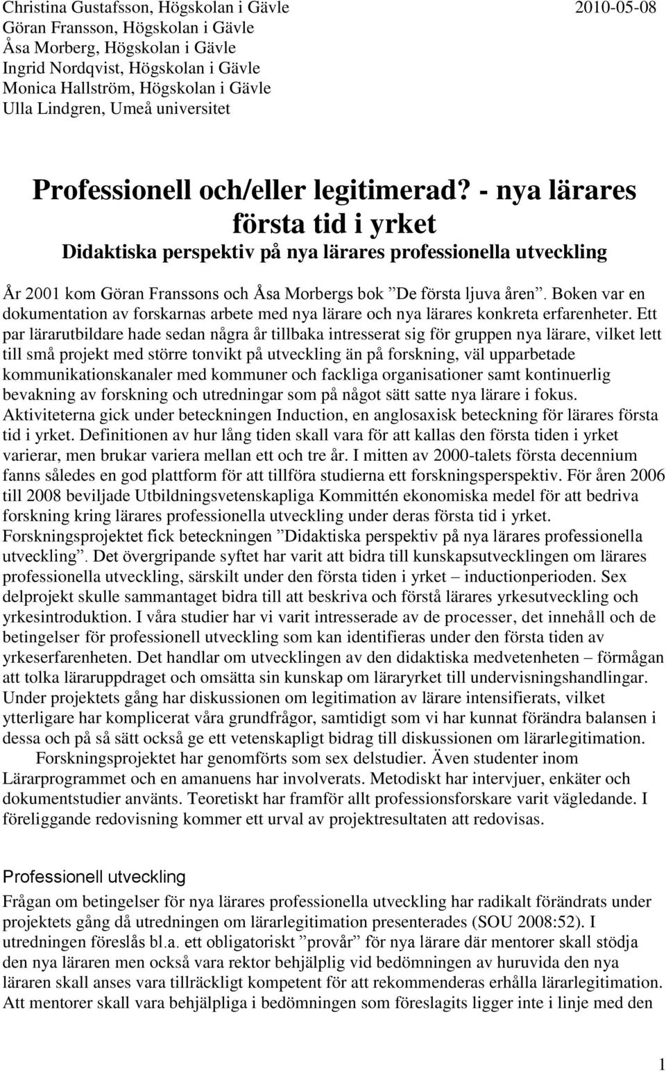 - nya lärares första tid i yrket Didaktiska perspektiv på nya lärares professionella utveckling År 2001 kom Göran Franssons och Åsa Morbergs bok De första ljuva åren.