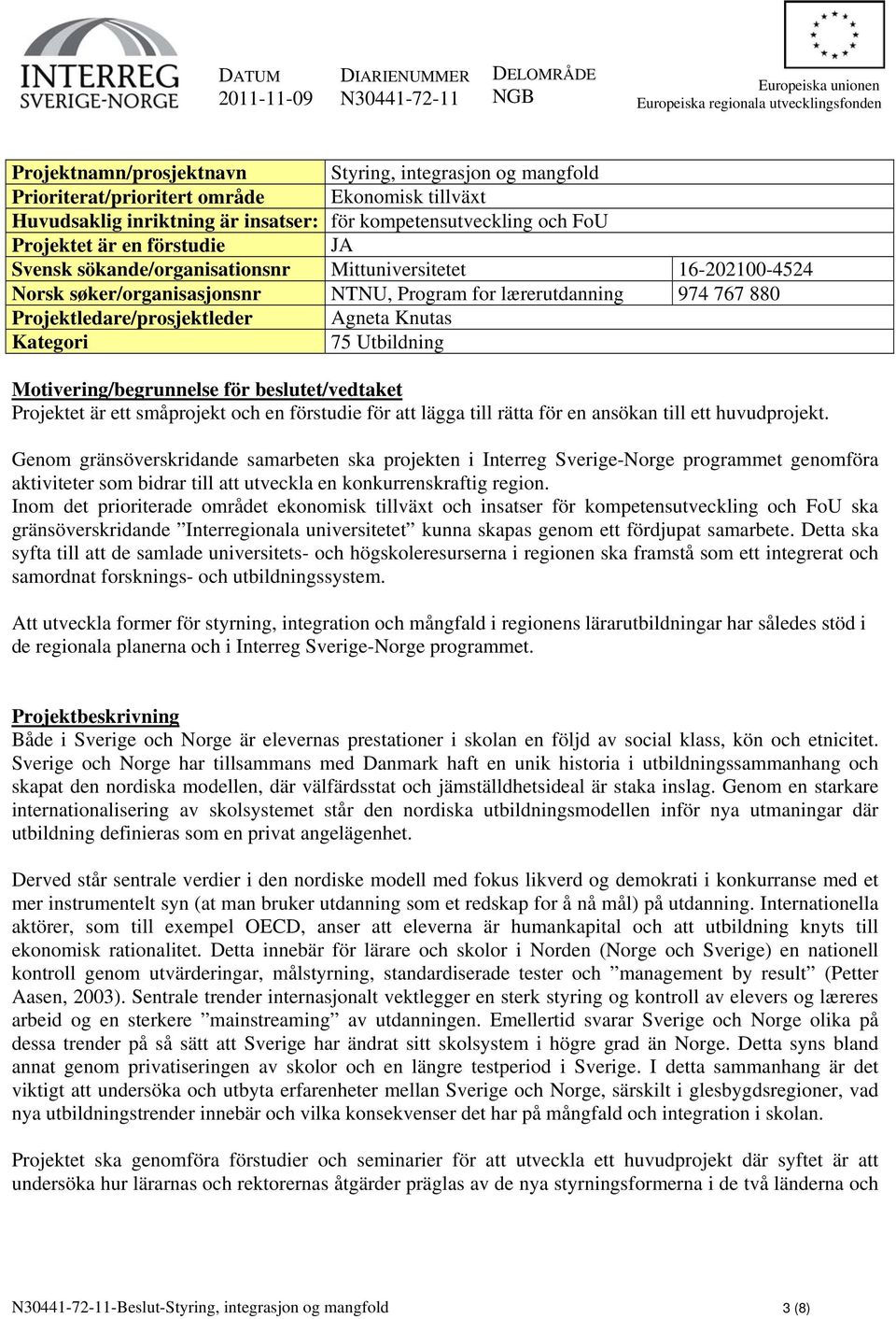 søker/organisasjonsnr NTNU, Program for lærerutdanning 974 767 880 Projektledare/prosjektleder Agneta Knutas Kategori 75 Utbildning Motivering/begrunnelse för beslutet/vedtaket Projektet är ett